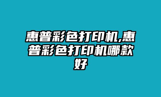 惠普彩色打印機,惠普彩色打印機哪款好