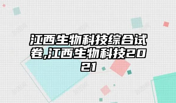 江西生物科技綜合試卷,江西生物科技2021