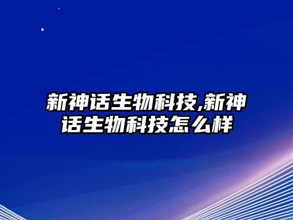 新神話生物科技,新神話生物科技怎么樣