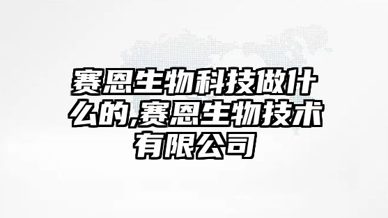 賽恩生物科技做什么的,賽恩生物技術有限公司