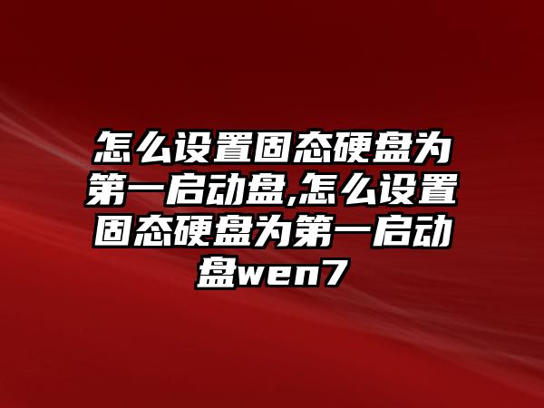 怎么設置固態(tài)硬盤為第一啟動盤,怎么設置固態(tài)硬盤為第一啟動盤wen7