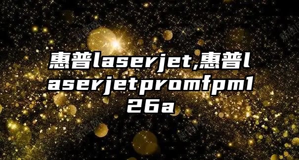 惠普laserjet,惠普laserjetpromfpm126a