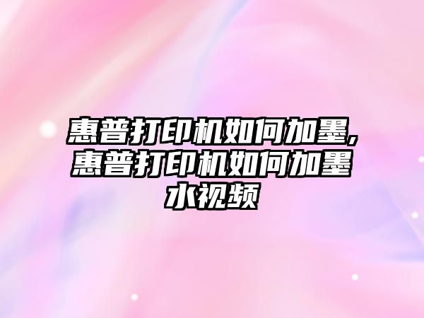 惠普打印機如何加墨,惠普打印機如何加墨水視頻