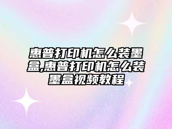 惠普打印機怎么裝墨盒,惠普打印機怎么裝墨盒視頻教程