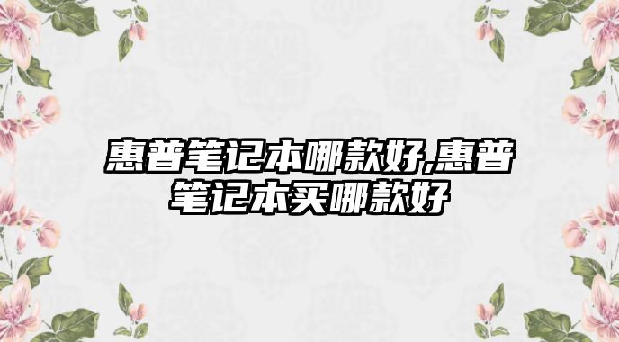 惠普筆記本哪款好,惠普筆記本買哪款好