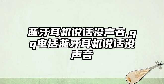 藍牙耳機說話沒聲音,qq電話藍牙耳機說話沒聲音