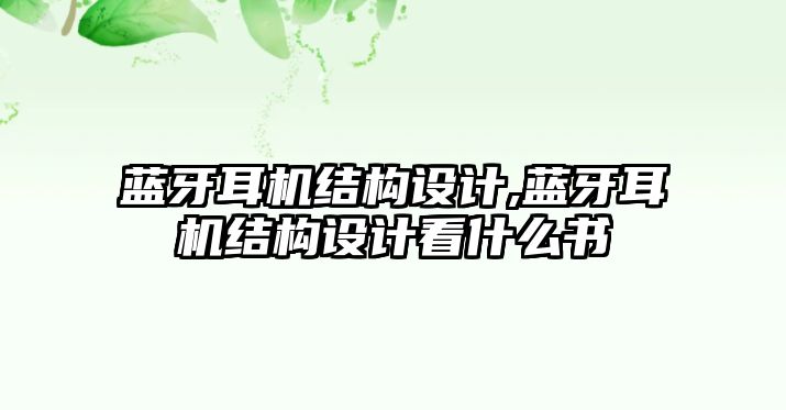 藍牙耳機結構設計,藍牙耳機結構設計看什么書