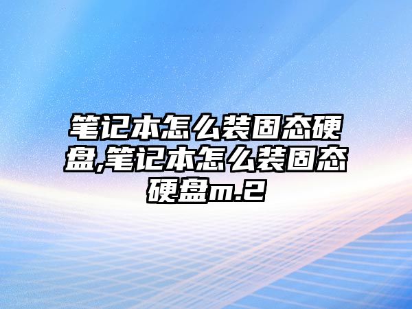 筆記本怎么裝固態硬盤,筆記本怎么裝固態硬盤m.2