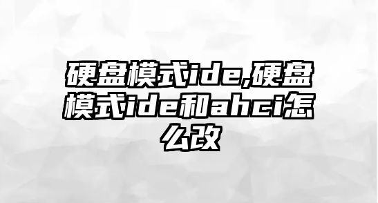 硬盤模式ide,硬盤模式ide和ahci怎么改