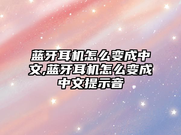 藍(lán)牙耳機怎么變成中文,藍(lán)牙耳機怎么變成中文提示音