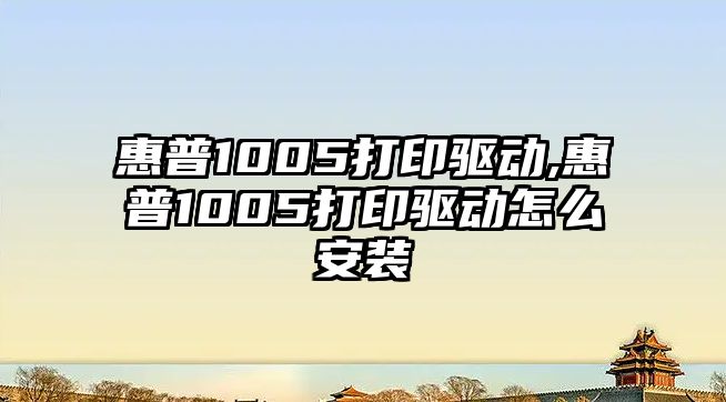 惠普1005打印驅(qū)動,惠普1005打印驅(qū)動怎么安裝