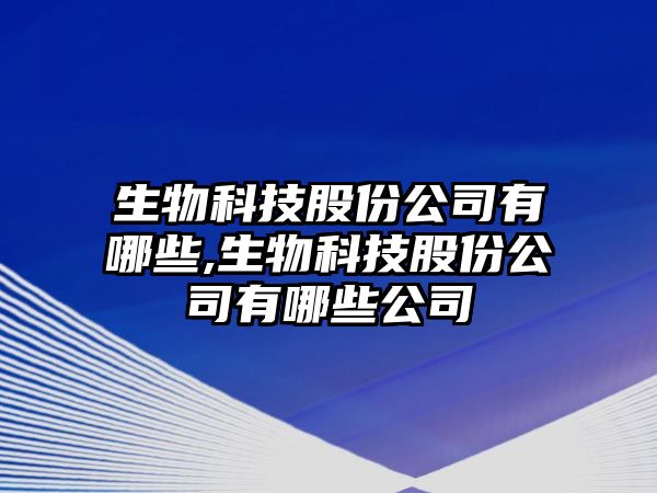 生物科技股份公司有哪些,生物科技股份公司有哪些公司