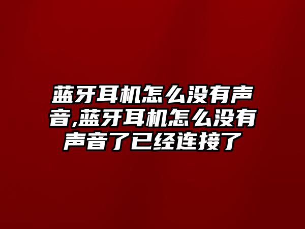 藍牙耳機怎么沒有聲音,藍牙耳機怎么沒有聲音了已經連接了