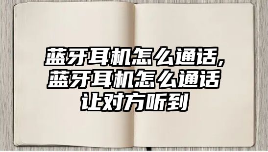 藍(lán)牙耳機(jī)怎么通話,藍(lán)牙耳機(jī)怎么通話讓對(duì)方聽到