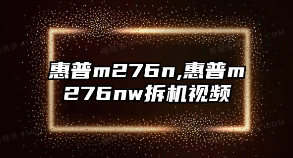 惠普m276n,惠普m276nw拆機視頻