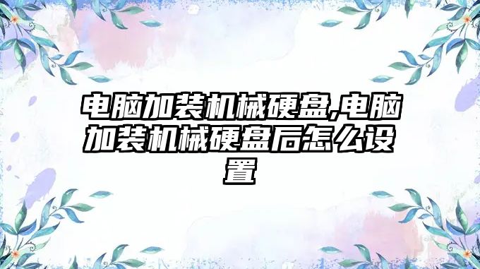 電腦加裝機械硬盤,電腦加裝機械硬盤后怎么設置