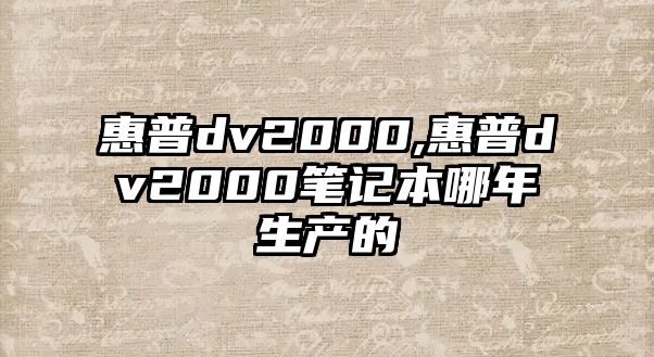 惠普dv2000,惠普dv2000筆記本哪年生產(chǎn)的