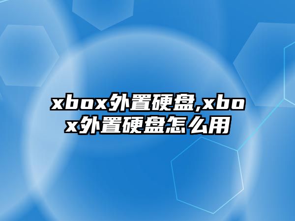 xbox外置硬盤,xbox外置硬盤怎么用