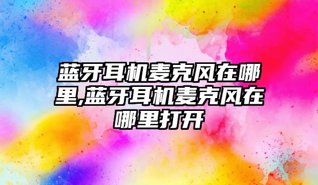 藍牙耳機麥克風在哪里,藍牙耳機麥克風在哪里打開