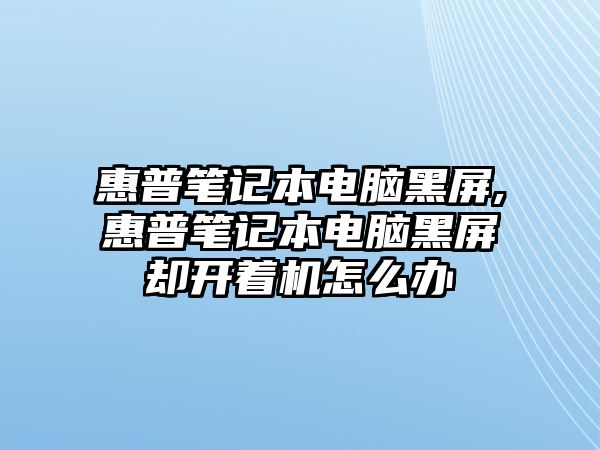 惠普筆記本電腦黑屏,惠普筆記本電腦黑屏卻開著機(jī)怎么辦