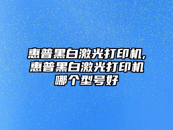 惠普黑白激光打印機,惠普黑白激光打印機哪個型號好