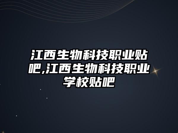 江西生物科技職業貼吧,江西生物科技職業學校貼吧