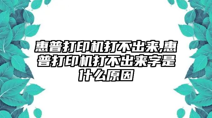 惠普打印機打不出來,惠普打印機打不出來字是什么原因