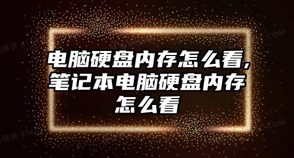 電腦硬盤內存怎么看,筆記本電腦硬盤內存怎么看