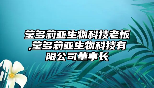 瑩多莉亞生物科技老板,瑩多莉亞生物科技有限公司董事長