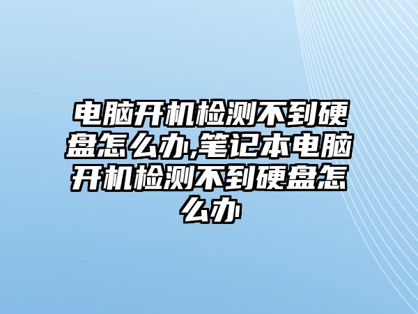 電腦開機(jī)檢測不到硬盤怎么辦,筆記本電腦開機(jī)檢測不到硬盤怎么辦