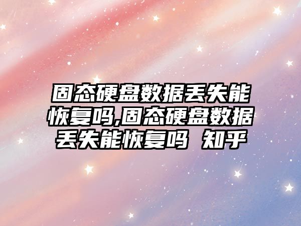 固態硬盤數據丟失能恢復嗎,固態硬盤數據丟失能恢復嗎 知乎