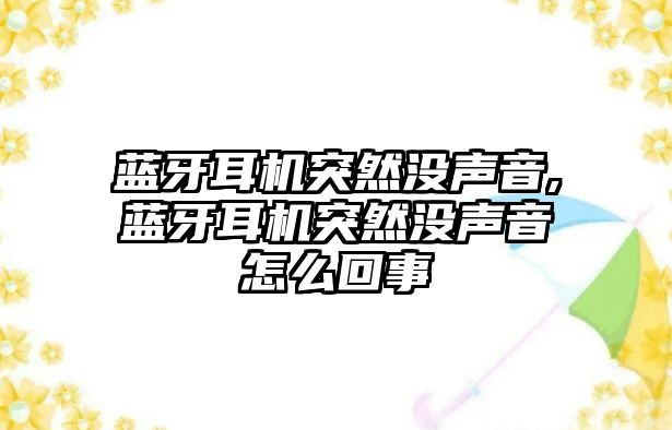 藍牙耳機突然沒聲音,藍牙耳機突然沒聲音怎么回事