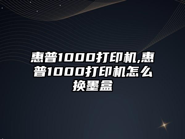 惠普1000打印機,惠普1000打印機怎么換墨盒