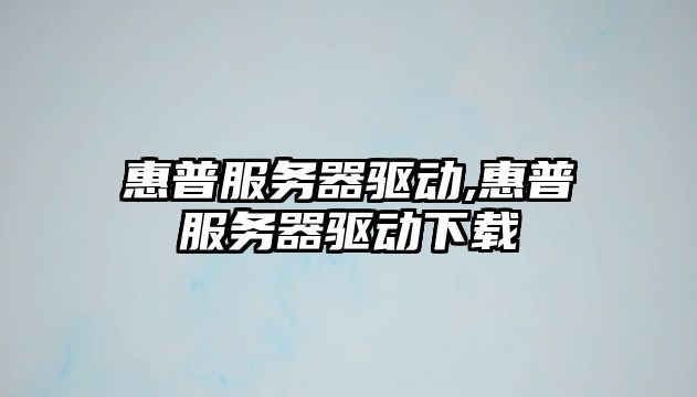 惠普服務器驅動,惠普服務器驅動下載