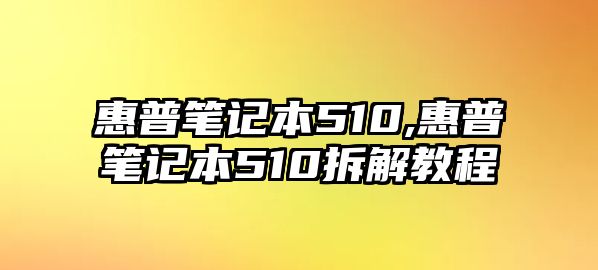 惠普筆記本510,惠普筆記本510拆解教程