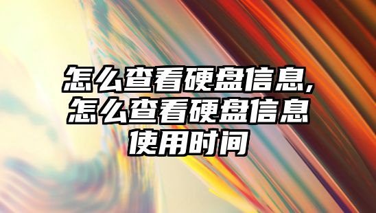 怎么查看硬盤信息,怎么查看硬盤信息使用時(shí)間