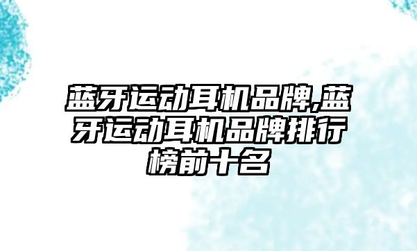 藍牙運動耳機品牌,藍牙運動耳機品牌排行榜前十名