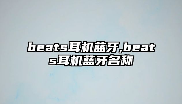 beats耳機藍牙,beats耳機藍牙名稱