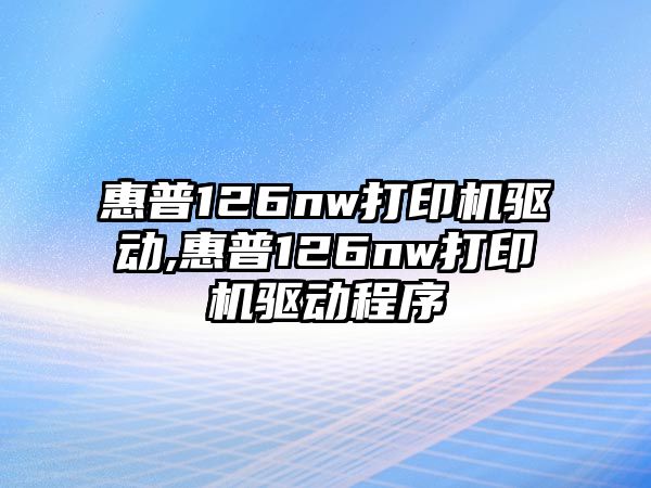 惠普126nw打印機驅動,惠普126nw打印機驅動程序