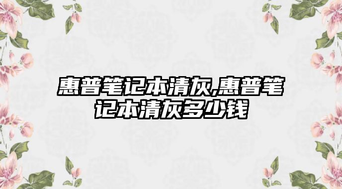 惠普筆記本清灰,惠普筆記本清灰多少錢