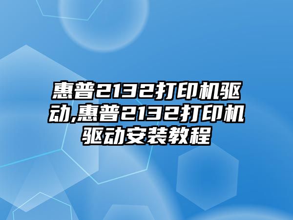 惠普2132打印機驅動,惠普2132打印機驅動安裝教程