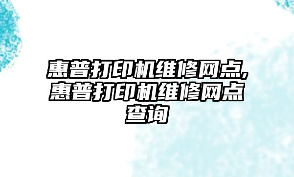 惠普打印機維修網點,惠普打印機維修網點查詢