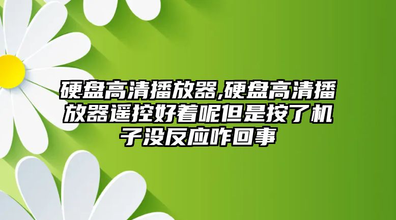 硬盤高清播放器,硬盤高清播放器遙控好著呢但是按了機子沒反應咋回事