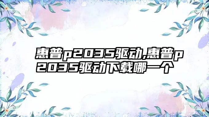 惠普p2035驅動,惠普p2035驅動下載哪一個