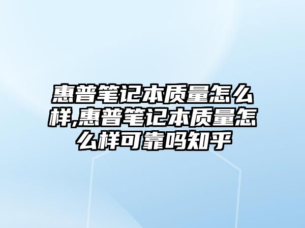 惠普筆記本質量怎么樣,惠普筆記本質量怎么樣可靠嗎知乎