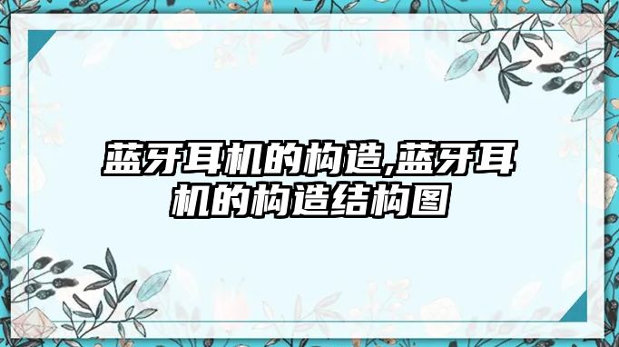 藍牙耳機的構(gòu)造,藍牙耳機的構(gòu)造結(jié)構(gòu)圖