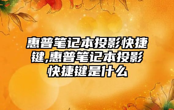 惠普筆記本投影快捷鍵,惠普筆記本投影快捷鍵是什么