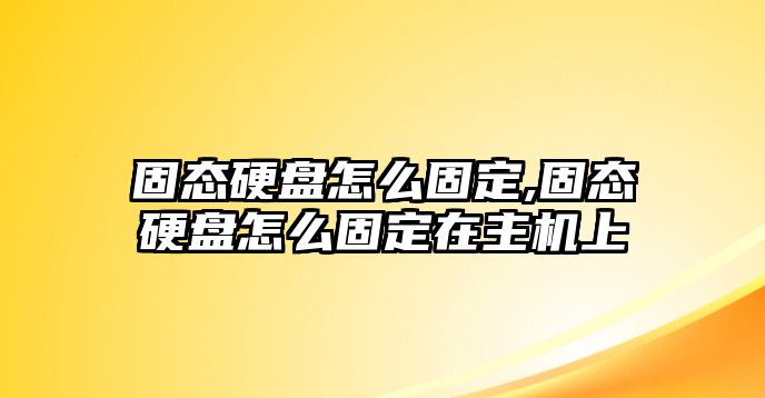 固態硬盤怎么固定,固態硬盤怎么固定在主機上