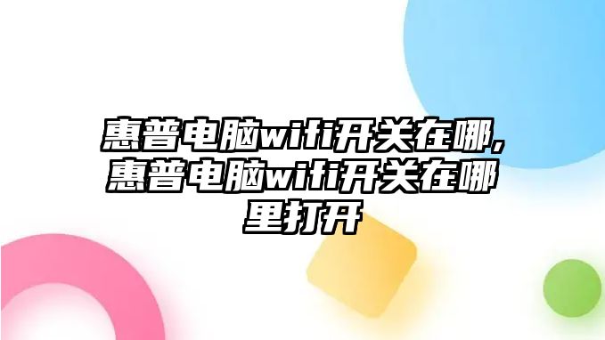 惠普電腦wifi開關(guān)在哪,惠普電腦wifi開關(guān)在哪里打開