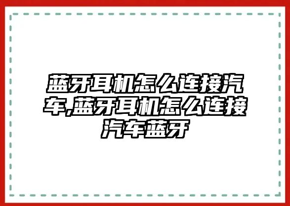 藍牙耳機怎么連接汽車,藍牙耳機怎么連接汽車藍牙